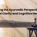 Exploring the Ayurvedic Perspective on Mental Clarity and Cognitive Health.