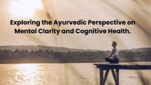 Exploring the Ayurvedic Perspective on Mental Clarity and Cognitive Health.