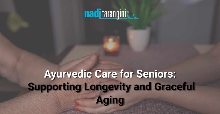 Ayurvedic Care for Seniors: Supporting Longevity and Graceful Aging