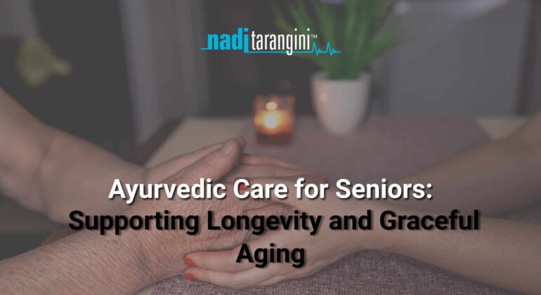 Ayurvedic Care for Seniors: Supporting Longevity and Graceful Aging